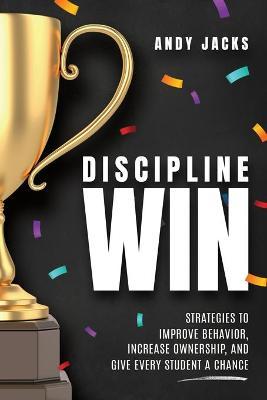 Discipline Win: Strategies to Improve Behavior, Increase Ownership, and Give Every Student a Chance - Andy Jacks