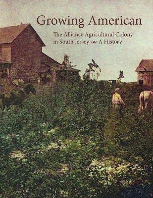 Growing American: The Alliance Agricultural Colony in South Jersey - Tom Kinsella