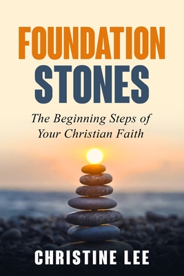 Coperta cărții 'Foundation Stones: The Beginning Steps of Your Christian Faith - Christine Lee'