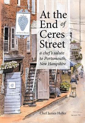 At the End of Ceres Street: A Chef's Salute to Portsmouth, New Hampshire - James Haller
