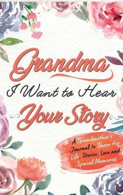 Grandma, I Want To Hear Your Story: A Grandmothers Journal To Share Her Life, Stories, Love and Special Memories - The Life Graduate Publishing Group