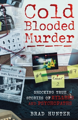 Cold Blooded Murder: Shocking True Stories of Killers and Psychopaths - Brad Hunter