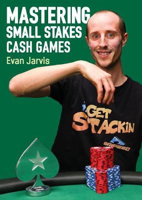 Mastering Small Stakes Cash Games: A Comprehensive Approach to Winning at Poker - Evan Jarvis