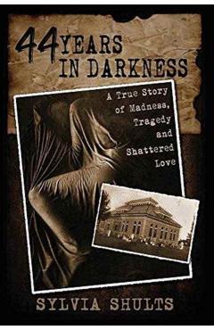 44 Years in Darkness: A True Story of Madness, Tragedy and Shattered Love - Sylvia Shults