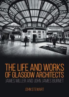 The Life and Works of Glasgow Architects James Miller and John James Burnet - John Stewart