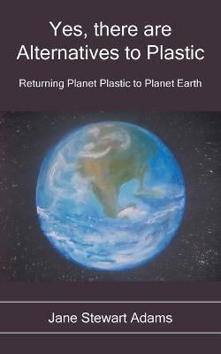 Yes, There are Alternatives to Plastic: Returning Planet Plastic to Planet Earth - Jane Stewart Adams