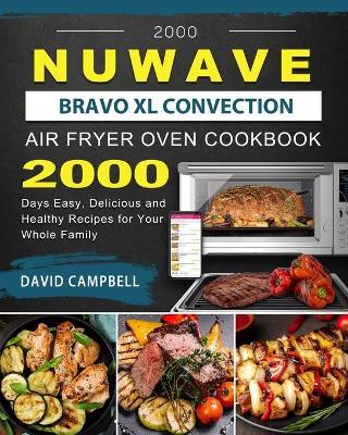 2000 NuWave Bravo XL Convection Air Fryer Oven Cookbook: 2000 Days Easy, Delicious and Healthy Recipes for Your Whole Family - David Campbell