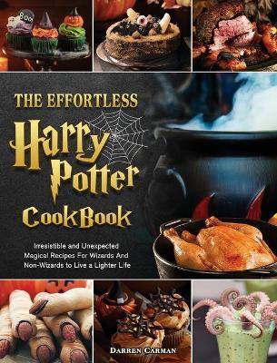 The Effortless Harry Potter Cookbook: Irresistible and Unexpected Magical Recipes For Wizards And Non-Wizards to Live a Lighter Life - Darren Carman