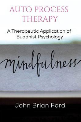 Auto Process Therapy: A Therapeutic Application of Buddhist Psychology - John Brian Ford