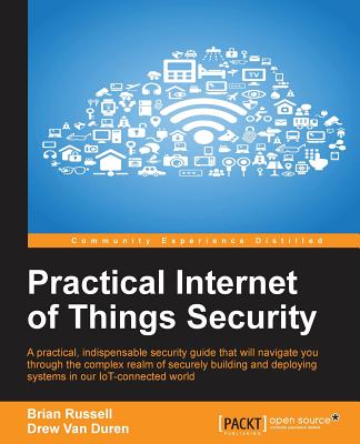 Practical Internet of Things Security: Beat IoT security threats by strengthening your security strategy and posture against IoT vulnerabilities - Brian Russell