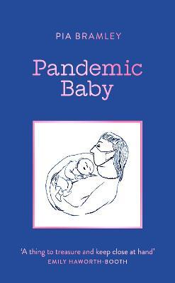 Pandemic Baby: Becoming a Parent in Lockdown - Pia Bramley