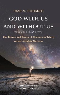 God With Us and Without Us, Volumes One and Two: The Beauty and Power of Oneness in Trinity versus Absolute Oneness - Imad N. Shehadeh
