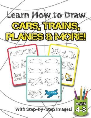 Learn How to Draw Cars, Trains, Planes & More!: (Ages 4-8) Step-By-Step Drawing Activity Book for Kids (How to Draw Book) - Engage Books