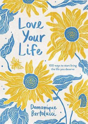 Love Your Life: 100 Ways to Start Living the Life You Deserve - Domonique Bertolucci