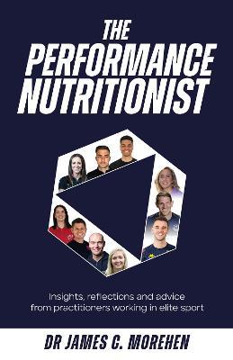 The Performance Nutritionist: Insights, reflections and advice from practitioners working in elite sport - James C. Morehen