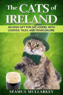 The Cats of Ireland: An Irish Gift for Cat Lovers, with Legends, Tales, and Trivia Galore - Seamus Mullarkey