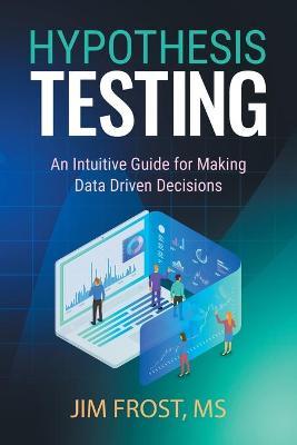 Hypothesis Testing: An Intuitive Guide for Making Data Driven Decisions - Jim Frost