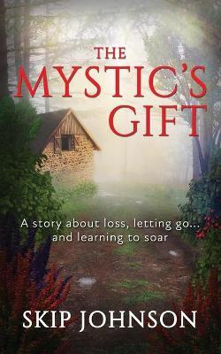 The Mystic's Gift: A story about loss, letting go . . . and learning to soar - Skip Johnson