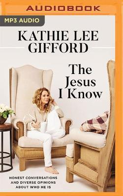 The Jesus I Know: Honest Conversations and Diverse Opinions about Who He Is - Kathie Lee Gifford