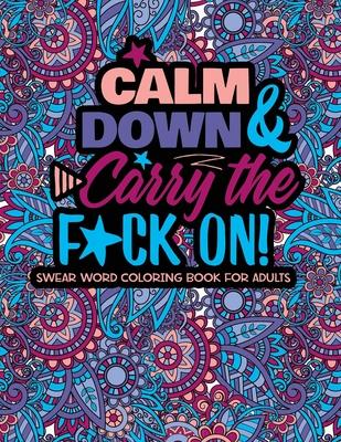 Calm Down And Carry The F*ck On!: Swear Word Coloring Book For Adults - Twysted Coloring Books