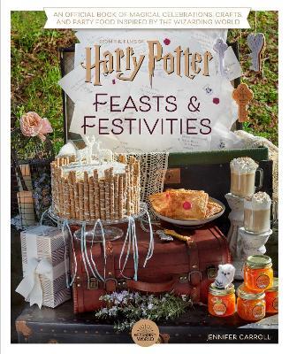 Harry Potter: Feasts & Festivities (Entertaining Gifts, Entertaining at Home): An Official Book of Magical Celebrations, Crafts, and Party Food Inspir - Jennifer Carroll