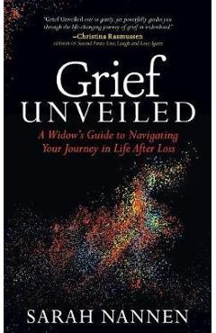 Coperta cărții 'Grief Unveiled: A Widow's Guide to Navigating Your Journey in Life After Loss - Sarah Nannen'