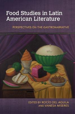 Food Studies in Latin American Literature: Perspectives on the Gastronarrative - Roc�o Del Aguila