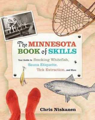 The Minnesota Book of Skills: Your Guide to Smoking Whitefish, Sauna Etiquette, Tick Extraction, and More - Chris Niskanen