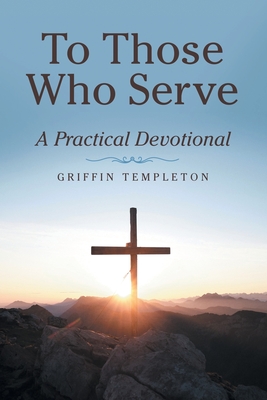 To Those Who Serve: A Practical Devotional - Griffin Templeton