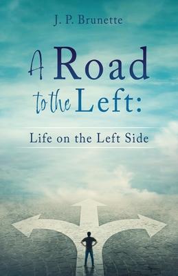 A Road to the Left: Life on the Left Side - J. P. Brunette