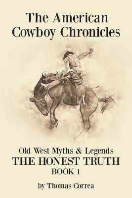 The American Cowboy Chronicles Old West Myths & Legends: The Honest Truth - Thomas Correa