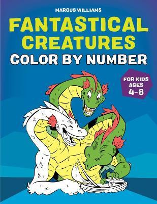 Fantastical Creatures Color by Number: For Kids Ages 4-8 - Marcus Williams