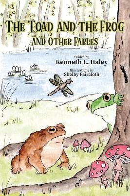 The Toad and the Frog and Other Fables - Kenneth L. Haley