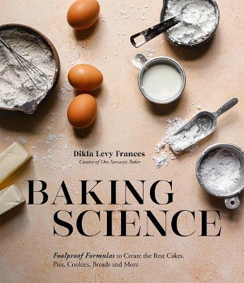 Baking Science: Foolproof Formulas to Create the Best Cakes, Pies, Cookies, Breads and More - Dikla Levy Frances