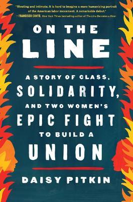 On the Line: A Story of Class, Solidarity, and Two Women's Epic Fight to Build a Union - Daisy Pitkin