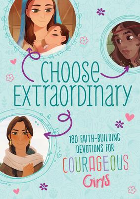 Choose Extraordinary: 180 Faith-Building Devotions for Courageous Girls - Joanne Simmons