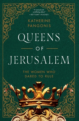 Queens of Jerusalem: The Women Who Dared to Rule - Katherine Pangonis