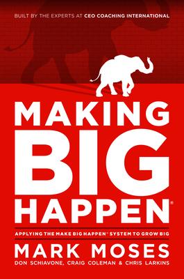 Making Big Happen: Applying the Make Big Happen System to Grow Big - Mark Moses