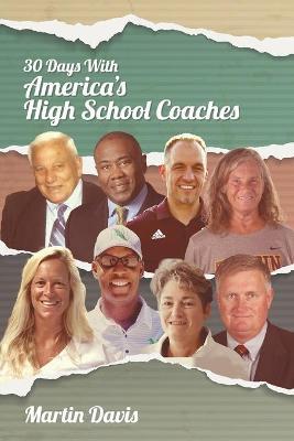 Thirty Days with America's High School Coaches: True stories of successful coaches using imagination and a strong internal compass to shape tomorrow's - Martin A. Davis