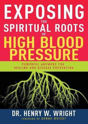 Exposing the Spiritual Roots of High Blood Pressure: Powerful Answers for Healing and Disease Prevention - Henry W. Wright