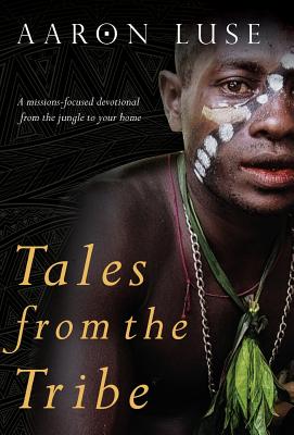 Tales from the Tribe: A missions-focused devotional from the jungle to your home - Aaron Luse