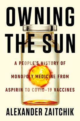 Owning the Sun: A People's History of Monopoly Medicine from Aspirin to Covid-19 Vaccines - Alexander Zaitchik