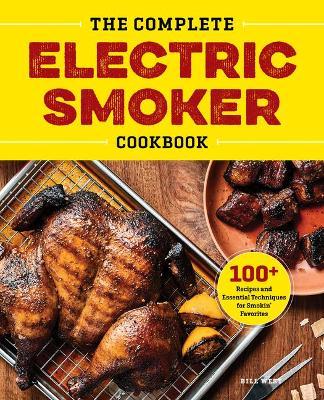 The Complete Electric Smoker Cookbook: 100+ Recipes and Essential Techniques for Smokin' Favorites - Bill West