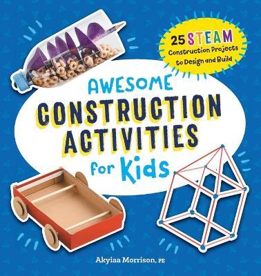 Awesome Construction Activities for Kids: 25 Steam Construction Projects to Design and Build - Akyiaa Morrison