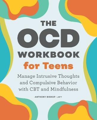 The Ocd Workbook for Teens: Manage Intrusive Thoughts and Compulsive Behavior with CBT and Mindfulness - Anthony Bishop