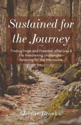 Sustained for the Journey: Finding Hope and Freedom after loss & life threatening challenges - Believing for the Impossible. - Jervae Brooks