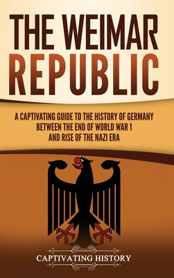 The Weimar Republic: A Captivating Guide to the History of Germany Between the End of World War I and Rise of the Nazi Era - Captivating History