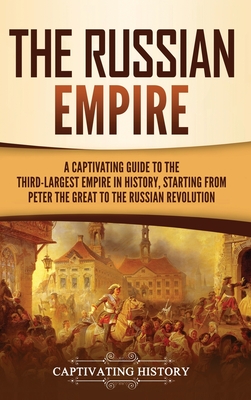 The Russian Empire: A Captivating Guide to the Third-Largest Empire in History, Starting from Peter the Great to the Russian Revolution - Captivating History