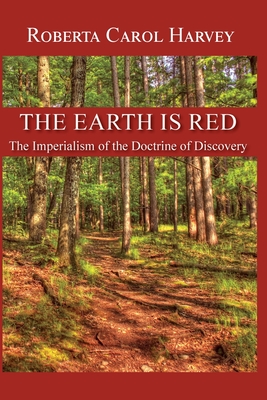 The Earth Is Red: The Imperialism of the Doctrine of Discovery - Roberta Carol Harvey