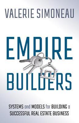 Empire Builders: Systems and Models for Building a Successful Real Estate Business - Valerie Simoneau